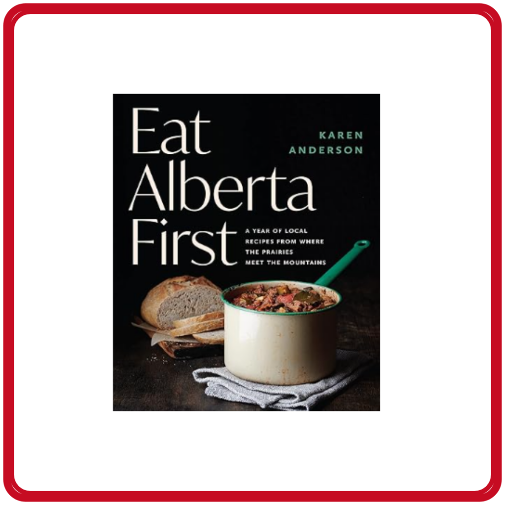 Eat Alberta First: a year of local recipes from where the prairies meet the mountains